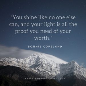 You shine like no one else can, and your light is all the proof you need of your worth